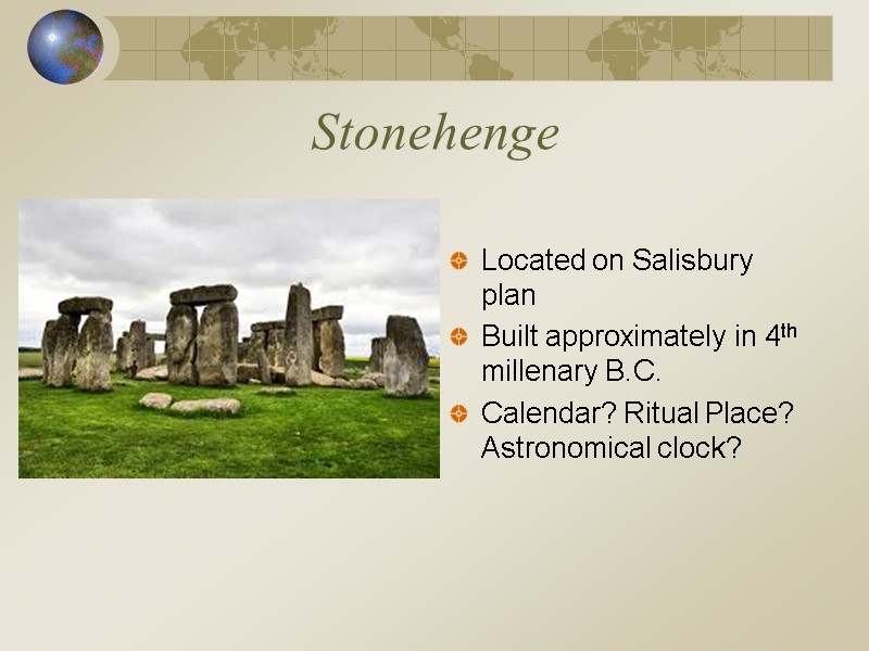 Stonehenge Located on Salisbury plan Built approximately in 4th millenary B.C. Calendar? Ritual Place?
